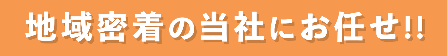 地域密着当社にお任せ!